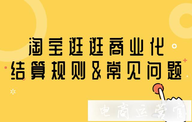 淘寶逛逛商業(yè)化結(jié)算規(guī)則&常見問題